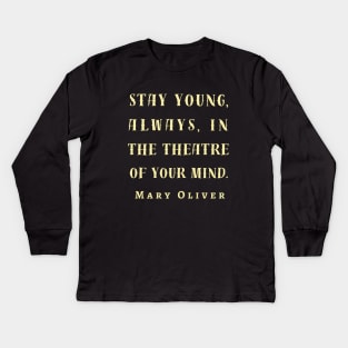 Copy of Mary Jane Oliver quote: Stay young, always, in the theater of your mind. Kids Long Sleeve T-Shirt